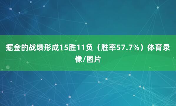 掘金的战绩形成15胜11负（胜率57.7%）体育录像/图片