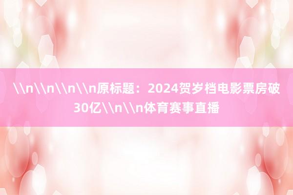 \n\n\n\n原标题：2024贺岁档电影票房破30亿\n\n体育赛事直播