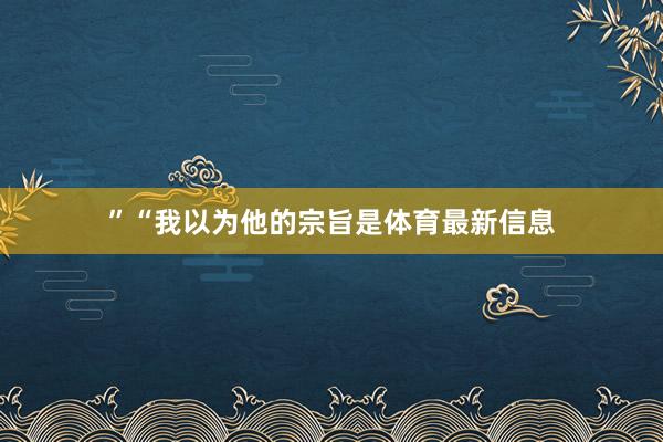 ”“我以为他的宗旨是体育最新信息