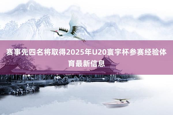 赛事先四名将取得2025年U20寰宇杯参赛经验体育最新信息