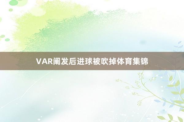 VAR阐发后进球被吹掉体育集锦