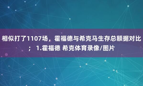 相似打了1107场，霍福德与希克马生存总额据对比； 1.霍福德 希克体育录像/图片
