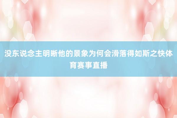 没东说念主明晰他的景象为何会滑落得如斯之快体育赛事直播