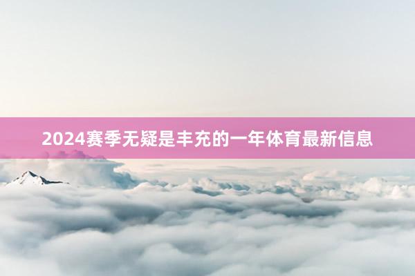 2024赛季无疑是丰充的一年体育最新信息