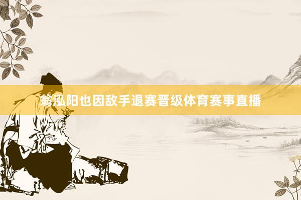 翁泓阳也因敌手退赛晋级体育赛事直播