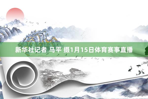 新华社记者 马平 摄　　1月15日体育赛事直播