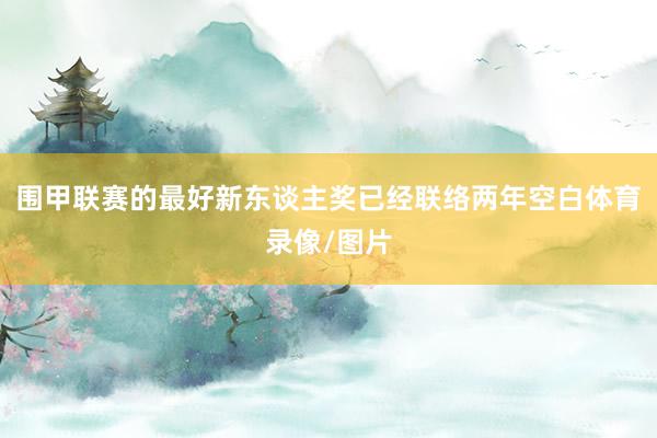 围甲联赛的最好新东谈主奖已经联络两年空白体育录像/图片