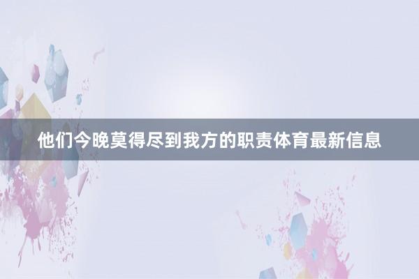 他们今晚莫得尽到我方的职责体育最新信息