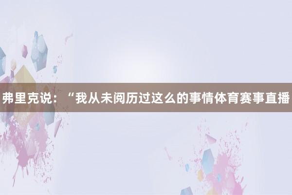 弗里克说：“我从未阅历过这么的事情体育赛事直播