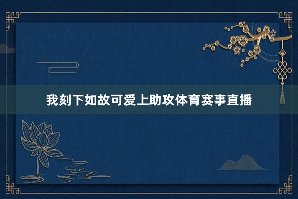 我刻下如故可爱上助攻体育赛事直播