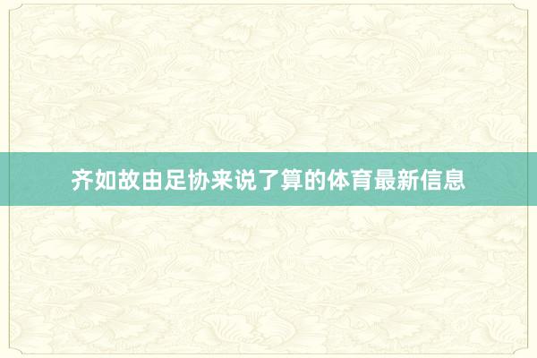 齐如故由足协来说了算的体育最新信息