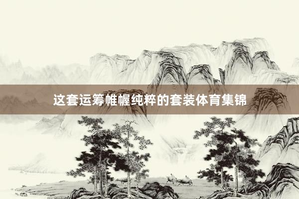 这套运筹帷幄纯粹的套装体育集锦