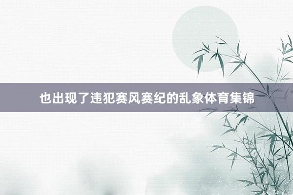 也出现了违犯赛风赛纪的乱象体育集锦