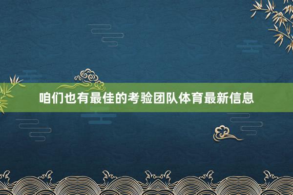咱们也有最佳的考验团队体育最新信息