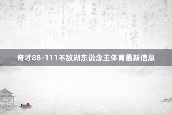 奇才88-111不敌湖东说念主体育最新信息