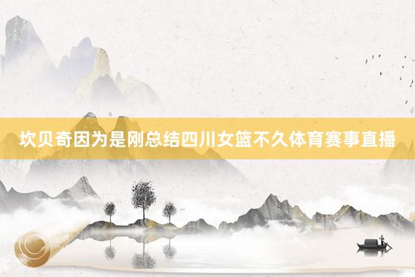 坎贝奇因为是刚总结四川女篮不久体育赛事直播