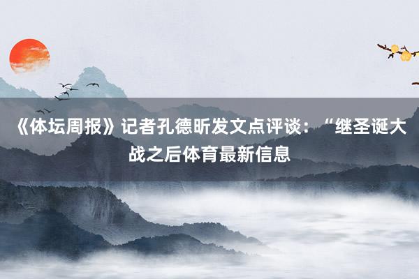 《体坛周报》记者孔德昕发文点评谈：“继圣诞大战之后体育最新信息