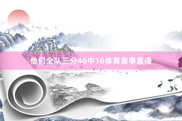 他们全队三分46中16体育赛事直播