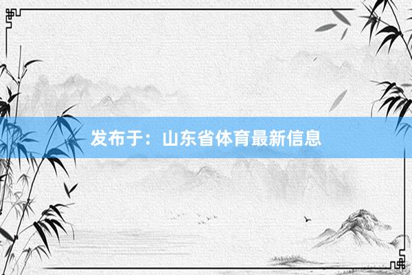 发布于：山东省体育最新信息