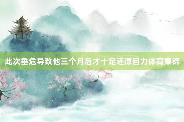 此次垂危导致他三个月后才十足还原目力体育集锦