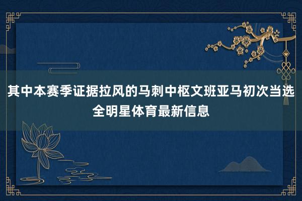 其中本赛季证据拉风的马刺中枢文班亚马初次当选全明星体育最新信息
