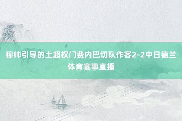 穆帅引导的土超权门费内巴切队作客2-2中日德兰体育赛事直播