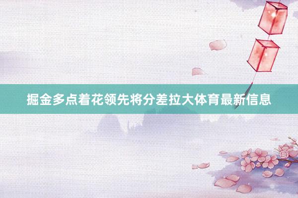 掘金多点着花领先将分差拉大体育最新信息