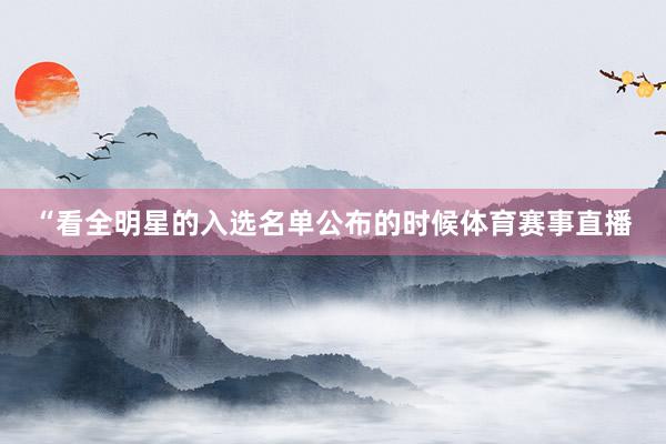 “看全明星的入选名单公布的时候体育赛事直播
