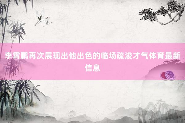 李霄鹏再次展现出他出色的临场疏浚才气体育最新信息
