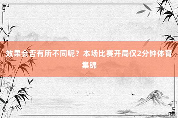 效果会否有所不同呢？本场比赛开局仅2分钟体育集锦