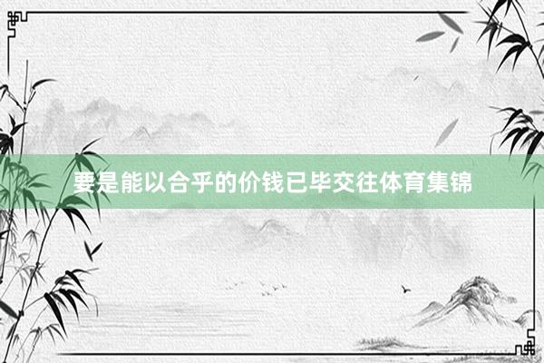 要是能以合乎的价钱已毕交往体育集锦