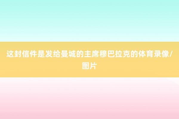 这封信件是发给曼城的主席穆巴拉克的体育录像/图片