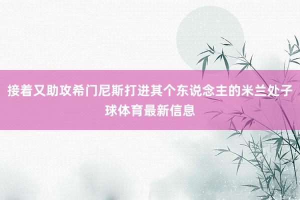 接着又助攻希门尼斯打进其个东说念主的米兰处子球体育最新信息