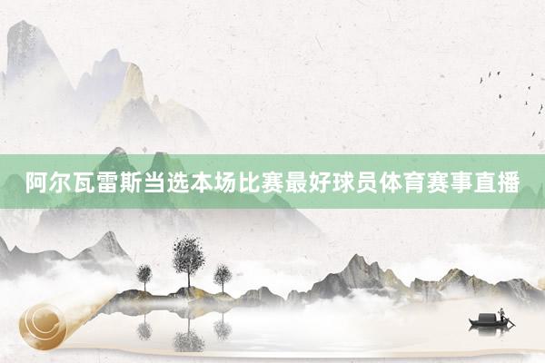 阿尔瓦雷斯当选本场比赛最好球员体育赛事直播