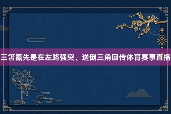 三笘薰先是在左路强突、送倒三角回传体育赛事直播