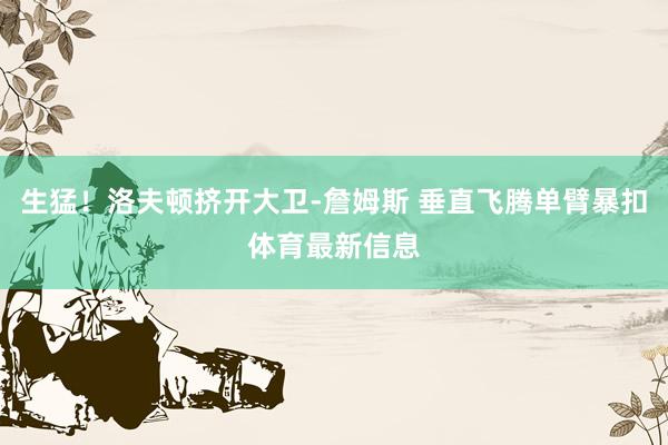 生猛！洛夫顿挤开大卫-詹姆斯 垂直飞腾单臂暴扣体育最新信息