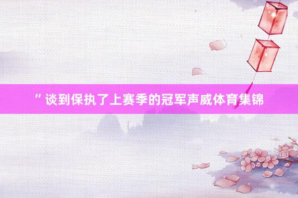 ”谈到保执了上赛季的冠军声威体育集锦