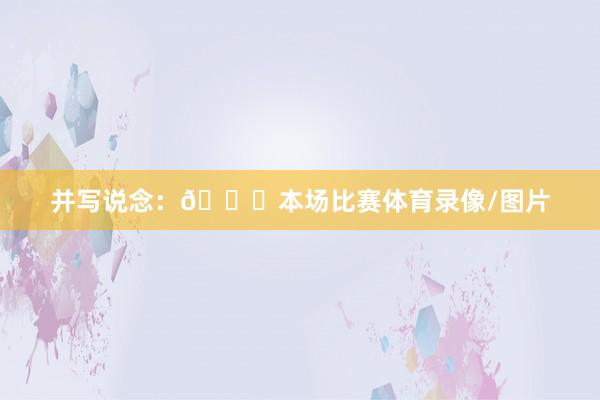 并写说念：🏆本场比赛体育录像/图片