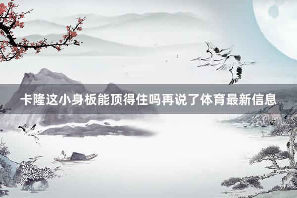 卡隆这小身板能顶得住吗再说了体育最新信息