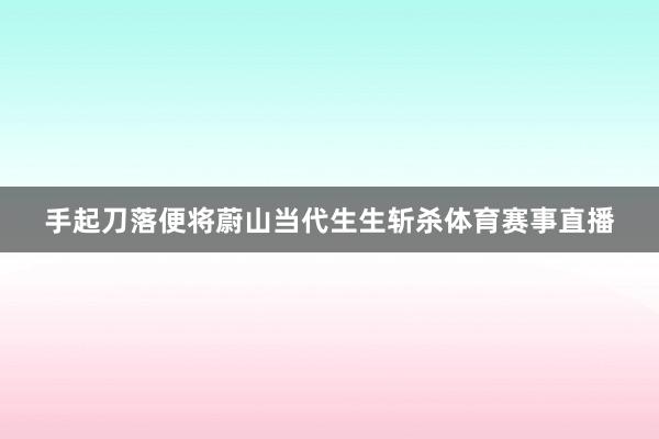 手起刀落便将蔚山当代生生斩杀体育赛事直播