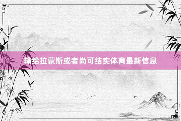 输给拉蒙斯或者尚可结实体育最新信息