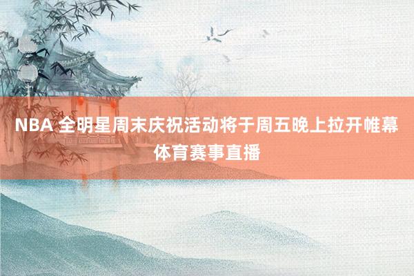NBA 全明星周末庆祝活动将于周五晚上拉开帷幕体育赛事直播