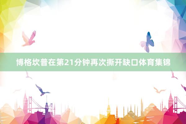 博格坎普在第21分钟再次撕开缺口体育集锦