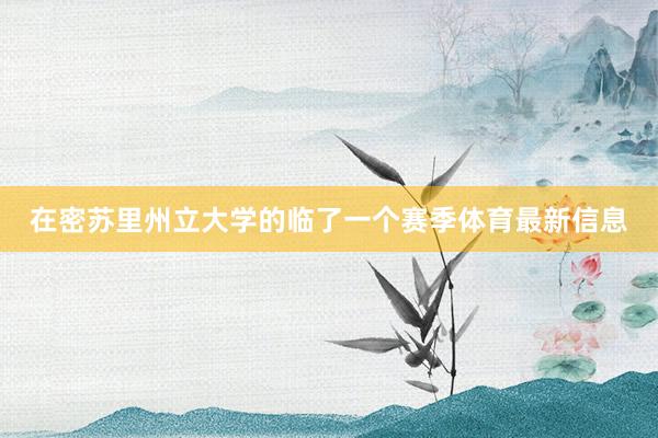 在密苏里州立大学的临了一个赛季体育最新信息