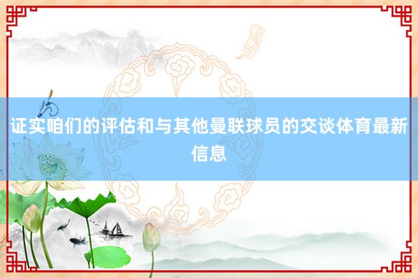 证实咱们的评估和与其他曼联球员的交谈体育最新信息