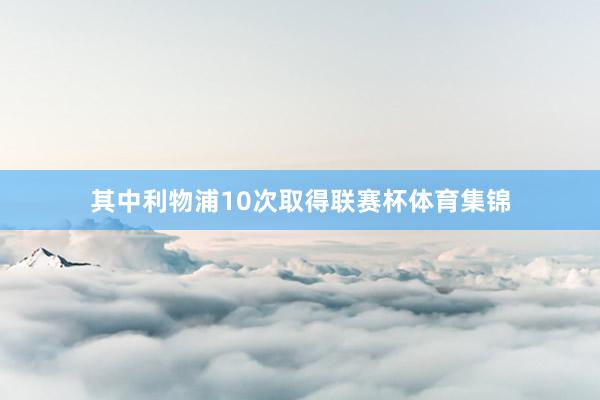 其中利物浦10次取得联赛杯体育集锦
