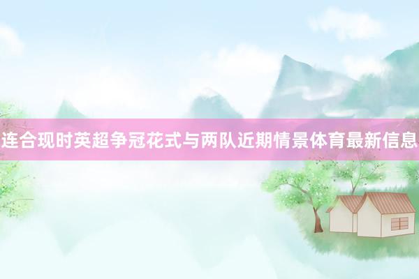 连合现时英超争冠花式与两队近期情景体育最新信息
