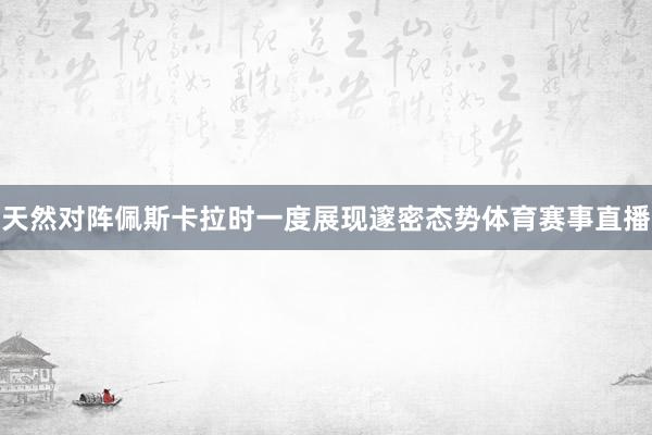 天然对阵佩斯卡拉时一度展现邃密态势体育赛事直播