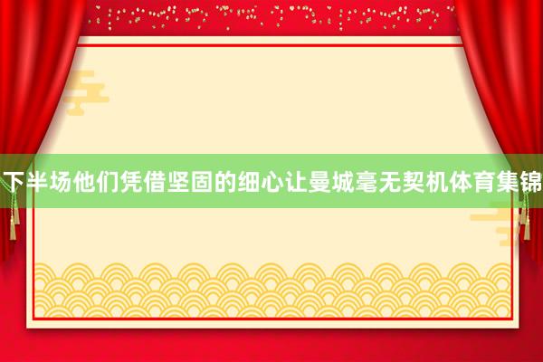 下半场他们凭借坚固的细心让曼城毫无契机体育集锦