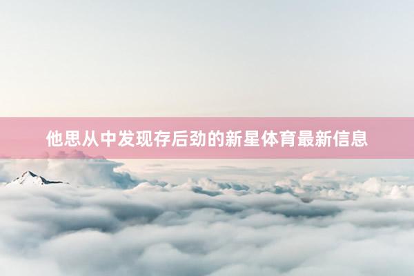 他思从中发现存后劲的新星体育最新信息